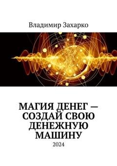 Обложка книги «Магия денег – создай свою денежную машину» — Владимир Владимирович Захарко