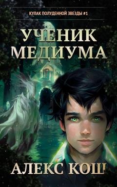 Обложка книги «Кулак Полуденной Звезды. Ученик медиума» — Алекс Кош