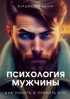 Обложка книги «Психология мужчины. Как понять и принять его» — Владислав Лечев