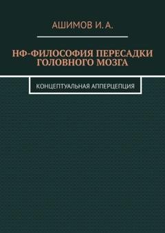 Обложка книги «НФ-философия пересадки головного мозга. Концептуальная апперцепция» — И. А. Ашимов