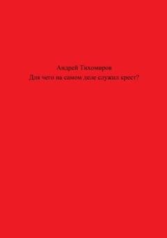 Обложка книги «Для чего на самом деле служил крест?» — Андрей Тихомиров