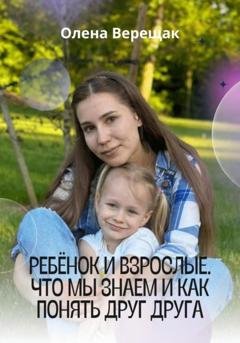 Обложка книги «Ребёнок и взрослые. Что мы знаем и как понять друг друга» — Олена Верещак