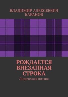 Обложка книги «Рождается внезапная строка. Лирическая поэзия» — Владимир Алексеевич Баранов