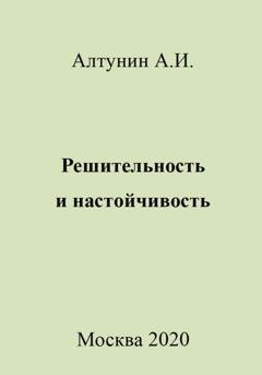 Обложка книги «Решительность и настойчивость» — Александр Иванович Алтунин