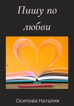 Обложка книги «Пишу по любви» — Наталия Осипова