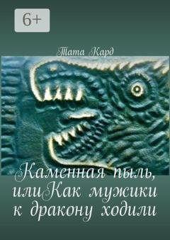 Обложка книги «Каменная пыль, илиКак мужики к дракону ходили» — Тата Кард