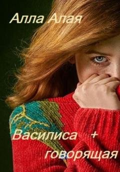 Обложка книги «Василиса+говорящая» — Алла Алая