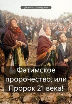 Обложка книги «Фатимское пророчество, или Пророк 21 века!» — Джангар Колхидский