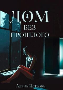 Обложка книги «Дом без прошлого» — Алёна Истрова