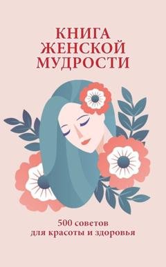 Обложка книги «Книга женской мудрости. 500 советов для красоты и здоровья» — Группа авторов
