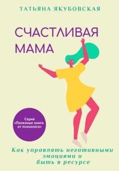 Обложка книги «Счастливая мама. Как управлять негативными эмоциями и быть в ресурсе» — Татьяна Якубовская