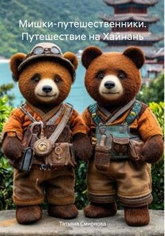 Обложка книги «Мишки-путешественники. Путешествие на Хайнань» — Татьяна Андреевна Смирнова