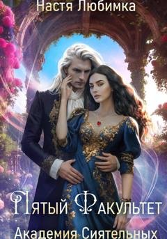 Обложка книги «Пятый факультет. Академия Сиятельных» — Настя Любимка