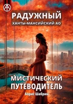 Обложка книги «Радужный. Ханты-Мансийский АО. Мистический путеводитель» — Борис Шабрин