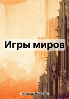 Обложка книги «Игры миров» — Александра Михайлова
