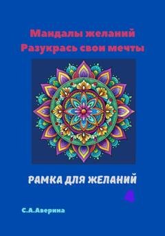 Обложка книги «Мандалы желаний. Разукрась свои мечты. Рамка для желаний 4» — Светлана Анатольевна Аверина