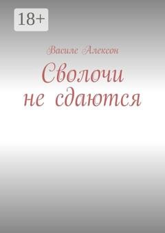 Обложка книги «Сволочи не сдаются» — Василе Алексон