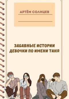Обложка книги «Забавные истории девочки по имени Таня» — Артём Солнцев