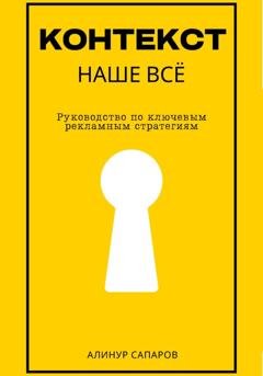 Обложка книги «Контекст – наше все. Руководство по ключевым рекламным стратегиям» — Алинур Сапаров