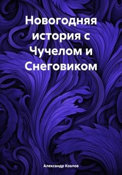 Обложка книги «Новогодняя история с Чучелом и Снеговиком» — Александр Николаевич Козлов