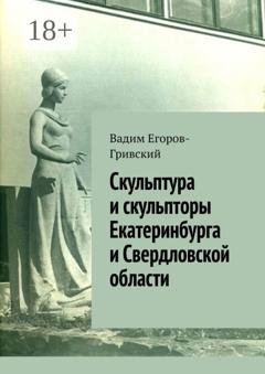 Обложка книги «Скульптура и скульпторы Екатеринбурга и Свердловской области» — Вадим Егоров-Гривский