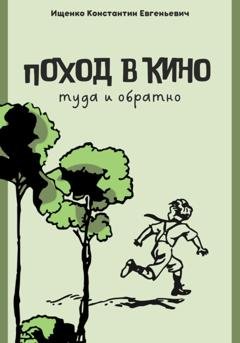 Обложка книги «Поход в кино. Туда и обратно» — Константин Евгеньевич Ищенко