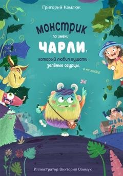 Обложка книги «Монстрик по имени Чарли, который любил кушать зелёные огурцы, а не людей» — Григорий Камлюк