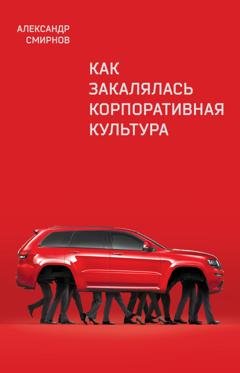 Обложка книги «Как закалялась корпоративная культура» — Александр Смирнов