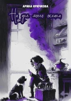 Обложка книги «На дне моего океана» — Арина Юрьевна Крючкова