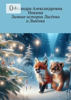 Обложка книги «Зимние истории Лисёнка и Львёнка» — Александра Александровна Инкина