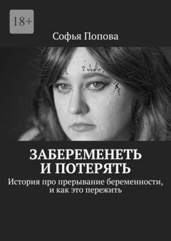 Обложка книги «Забеременеть и потерять. История про прерывание беременности, и как это пережить» — Софья Попова