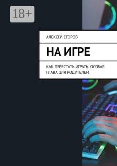 Обложка книги «На игре. Как перестать играть. Особая глава для родителей» — Алексей Егоров