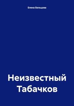 Обложка книги «Неизвестный Табачков» — Елена Германовна Бельцова