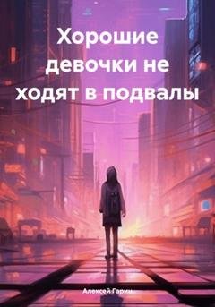 Обложка книги «Хорошие девочки не ходят в подвалы» — Алексей Гарин
