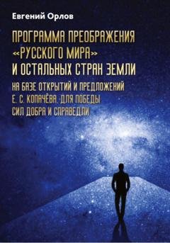 Обложка книги «Программа преображения «Русского мира» и остальных стран Земли на базе открытий и предложений Е.С.Копачёва для победы сил добра и справедливости» — Евгений Орлов