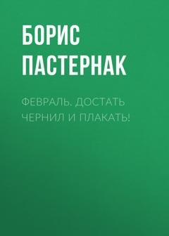 Обложка книги «Февраль. Достать чернил и плакать!» — Борис Пастернак