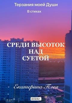 Обложка книги «Среди высоток над суетой» — Екатерина Pleya Цагельникова