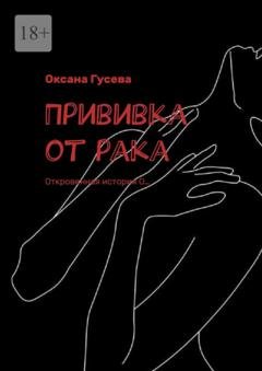 Обложка книги «Прививка от рака. Откровенная история О…» — Оксана Гусева