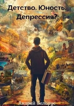 Обложка книги «Детство. Юность. Депрессия?» — Андрей Беларус