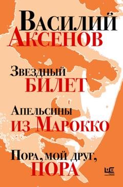 Обложка книги «Звездный билет. Апельсины из Марокко. Пора, мой друг, пора» — Василий Аксенов