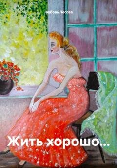 Обложка книги «Жить хорошо…» — Любовь Лесова
