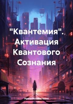 Обложка книги ««Квантемия». Активация Квантового Сознания» — Ирина Мухаметшина