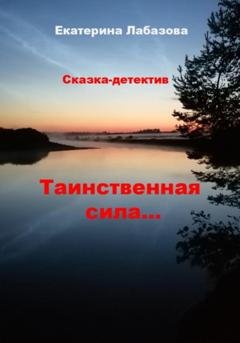 Обложка книги «Тайная сила… Сказка-детектив для взрослых» — Екатерина Лабазова