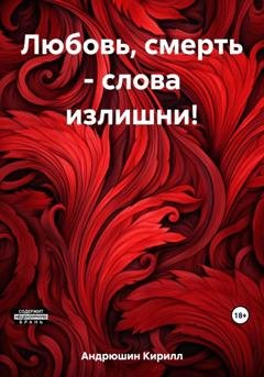 Обложка книги «Любовь, смерть – слова излишни!» — Кирилл Алексеевич Андрюшин
