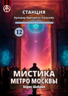 Обложка книги «Станция Бульвар адмирала Ушакова 12. Мистика метро Москвы» — Борис Шабрин