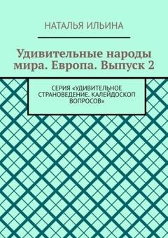 Обложка книги «Удивительные народы мира. Европа. Выпуск 2. Серия «Удивительное страноведение. Калейдоскоп вопросов»» — Наталья Ильина