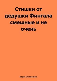 Обложка книги «Стишки от дедушки Фингала смешные и не очень» — Борис Степанченко