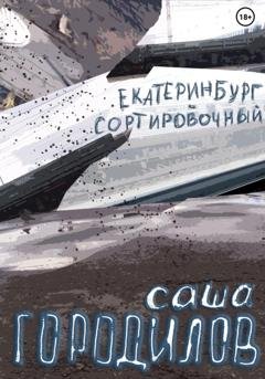 Обложка книги «Екатеринбург-Сортировочный» — Саша Городилов