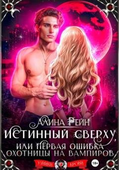 Обложка книги «Истинный сверху, или Первая ошибка охотницы на вампиров» — Алина Рейн