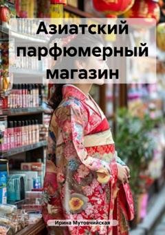 Обложка книги «Азиатский парфюмерный магазин» — Ирина Зиновьевна Мутовчийская